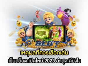 เหตุผลที่ควรเลือกเล่น เว็บสล็อต เปิดใหม่ 2023 ล่าสุด ดียังไง  